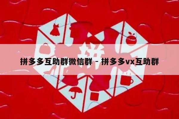 拼多多互助群微信群 - 拼多多vx互助群-第1张图片-拼多多助力