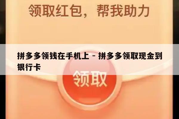 拼多多领钱在手机上 - 拼多多领取现金到银行卡-第1张图片-拼多多助力