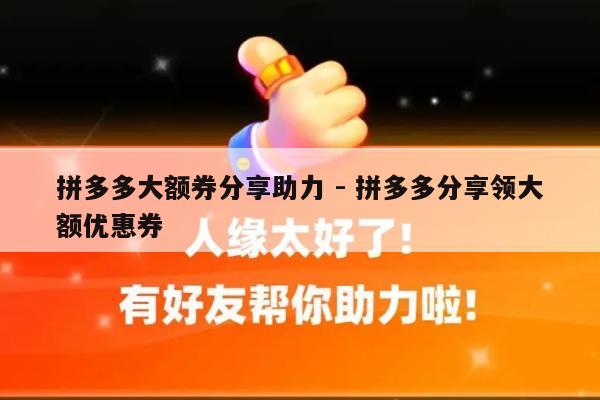 拼多多大额券分享助力 - 拼多多分享领大额优惠券-第1张图片-拼多多助力