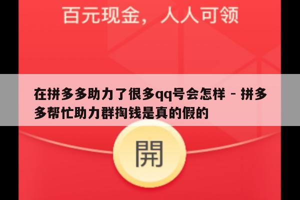 在拼多多助力了很多qq号会怎样 - 拼多多帮忙助力群掏钱是真的假的-第1张图片-拼多多助力