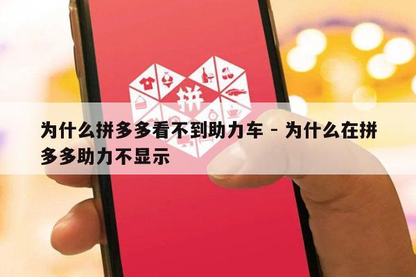 为什么拼多多看不到助力车 - 为什么在拼多多助力不显示-第1张图片-拼多多助力