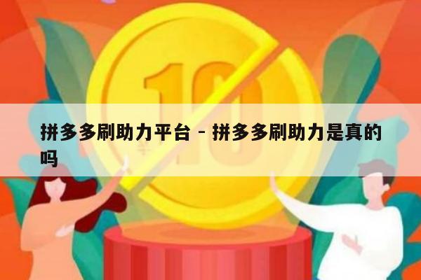 拼多多刷助力平台 - 拼多多刷助力是真的吗-第1张图片-拼多多助力