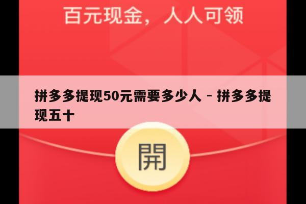 拼多多提现50元需要多少人 - 拼多多提现五十-第1张图片-拼多多助力