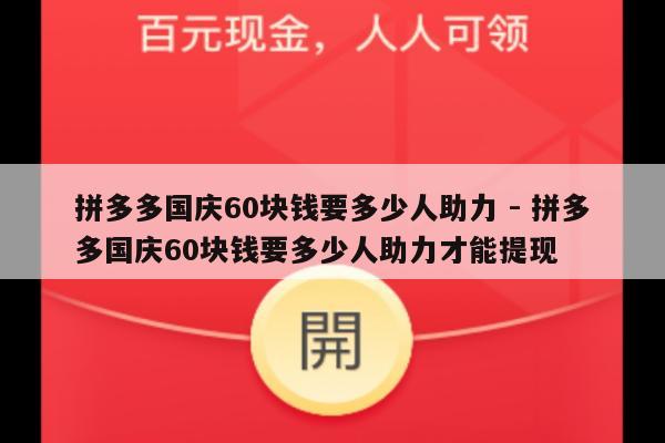 拼多多国庆60块钱要多少人助力 - 拼多多国庆60块钱要多少人助力才能提现-第1张图片-拼多多助力