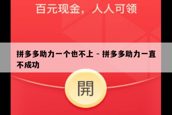 拼多多助力一个也不上 - 拼多多助力一直不成功-第1张图片-拼多多助力