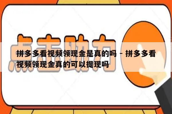 拼多多看视频领现金是真的吗 - 拼多多看视频领现金真的可以提现吗-第1张图片-拼多多助力