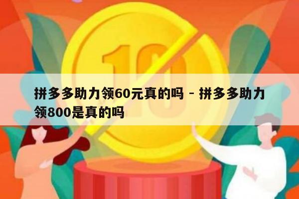拼多多助力领60元真的吗 - 拼多多助力领800是真的吗-第1张图片-拼多多助力