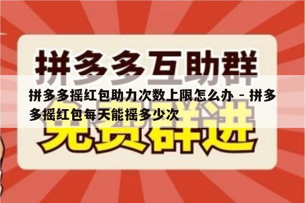 拼多多摇红包助力次数上限怎么办 - 拼多多摇红包每天能摇多少次-第1张图片-拼多多助力