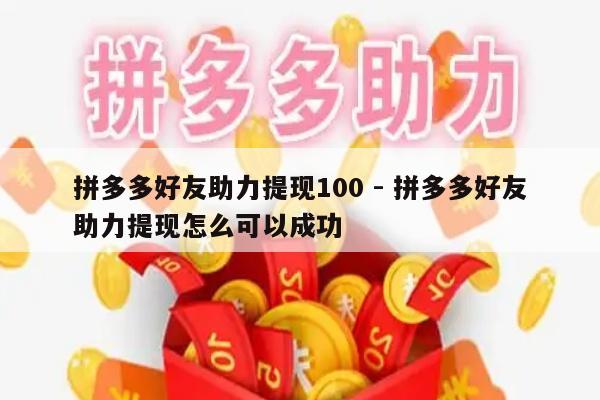拼多多好友助力提现100 - 拼多多好友助力提现怎么可以成功-第1张图片-拼多多助力