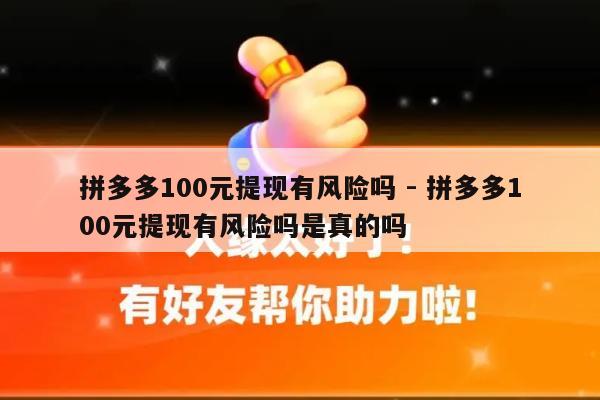 拼多多100元提现有风险吗 - 拼多多100元提现有风险吗是真的吗-第1张图片-拼多多助力