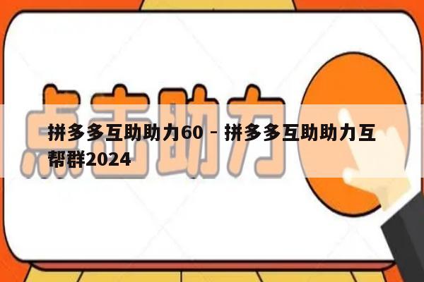 拼多多互助助力60 - 拼多多互助助力互帮群2024-第1张图片-拼多多助力