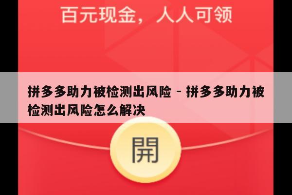 拼多多助力被检测出风险 - 拼多多助力被检测出风险怎么解决-第1张图片-拼多多助力