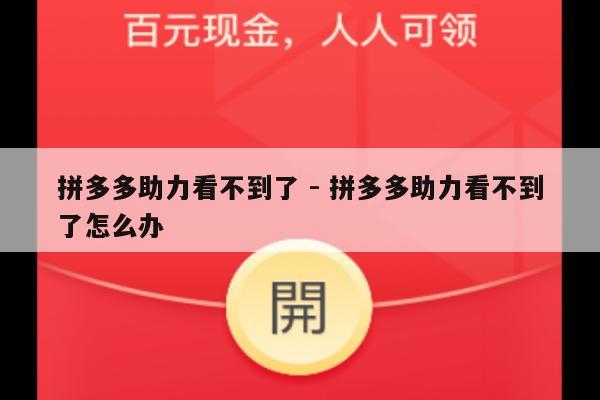 拼多多助力看不到了 - 拼多多助力看不到了怎么办-第1张图片-拼多多助力