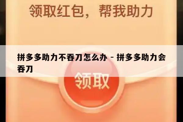 拼多多助力不吞刀怎么办 - 拼多多助力会吞刀-第1张图片-拼多多助力