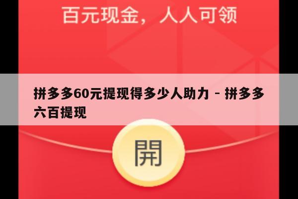 拼多多60元提现得多少人助力 - 拼多多六百提现-第1张图片-拼多多助力