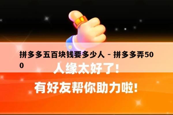 拼多多五百块钱要多少人 - 拼多多弄500-第1张图片-拼多多助力