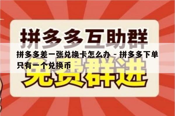 拼多多差一张兑换卡怎么办 - 拼多多下单只有一个兑换币-第1张图片-拼多多助力
