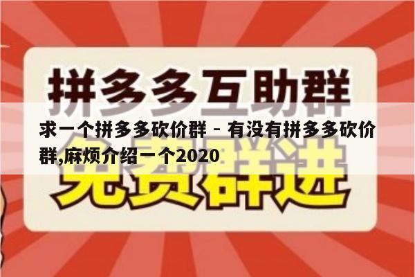 求一个拼多多砍价群 - 有没有拼多多砍价群,麻烦介绍一个2020-第1张图片-拼多多助力