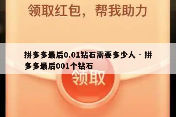拼多多最后0.01钻石需要多少人 - 拼多多最后001个钻石-第1张图片-拼多多助力