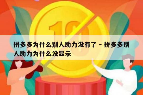 拼多多为什么别人助力没有了 - 拼多多别人助力为什么没显示-第1张图片-拼多多助力