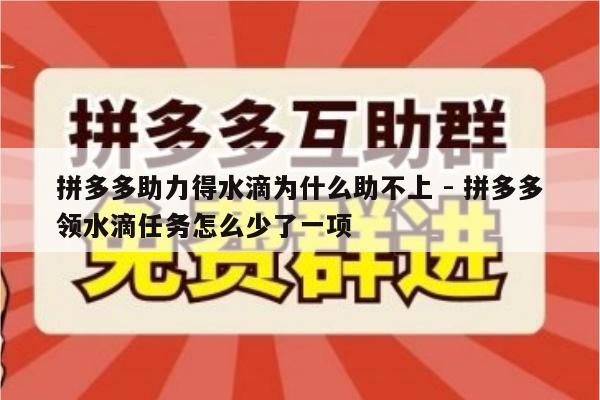 拼多多助力得水滴为什么助不上 - 拼多多领水滴任务怎么少了一项-第1张图片-拼多多助力