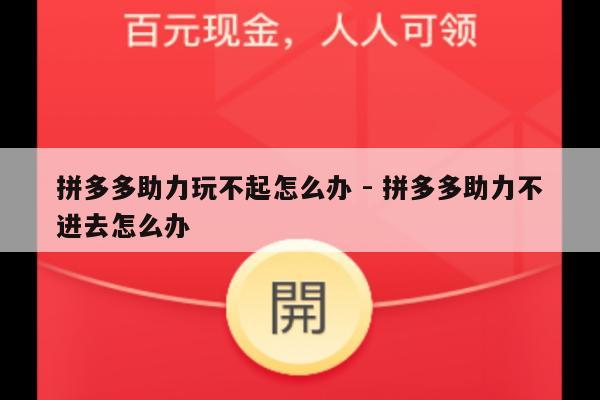 拼多多助力玩不起怎么办 - 拼多多助力不进去怎么办-第1张图片-拼多多助力