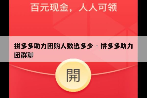 拼多多助力团购人数选多少 - 拼多多助力团群聊-第1张图片-拼多多助力