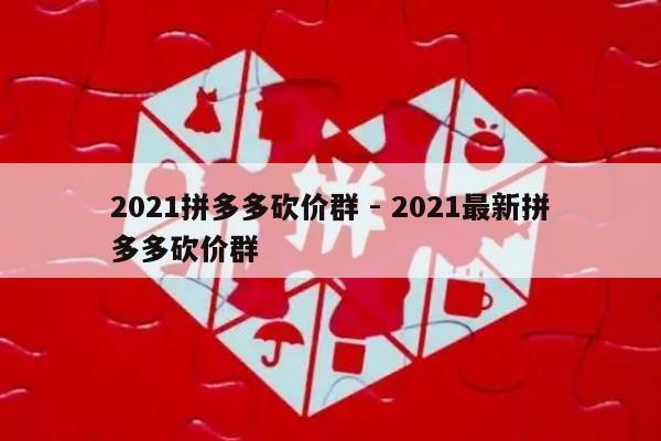 2021拼多多砍价群 - 2021最新拼多多砍价群-第1张图片-拼多多助力