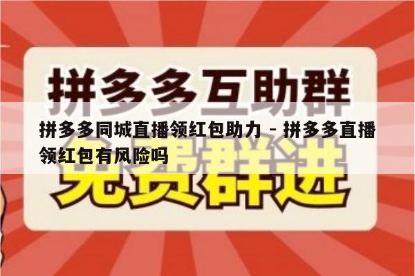 拼多多同城直播领红包助力 - 拼多多直播领红包有风险吗-第1张图片-拼多多助力