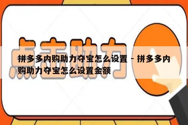 拼多多内购助力夺宝怎么设置 - 拼多多内购助力夺宝怎么设置金额-第1张图片-拼多多助力