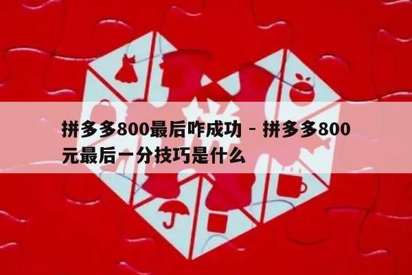 拼多多800最后咋成功 - 拼多多800元最后一分技巧是什么-第1张图片-拼多多助力
