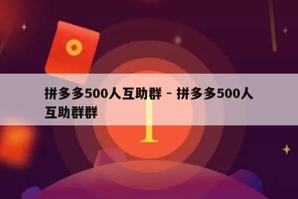 拼多多500人互助群 - 拼多多500人互助群群-第1张图片-拼多多助力
