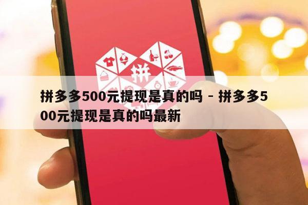 拼多多500元提现是真的吗 - 拼多多500元提现是真的吗最新-第1张图片-拼多多助力