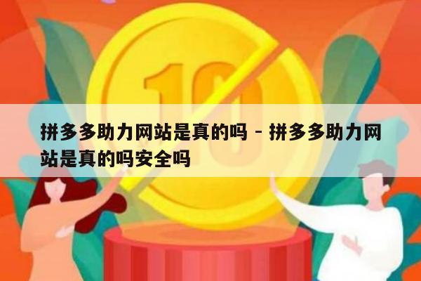 拼多多助力网站是真的吗 - 拼多多助力网站是真的吗安全吗-第1张图片-拼多多助力