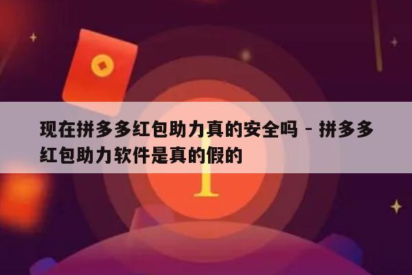 现在拼多多红包助力真的安全吗 - 拼多多红包助力软件是真的假的-第1张图片-拼多多助力