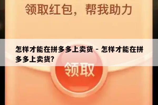 怎样才能在拼多多上卖货 - 怎样才能在拼多多上卖货?-第1张图片-拼多多助力