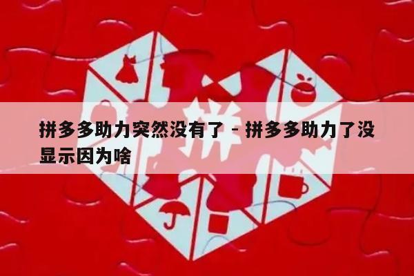 拼多多助力突然没有了 - 拼多多助力了没显示因为啥-第1张图片-拼多多助力