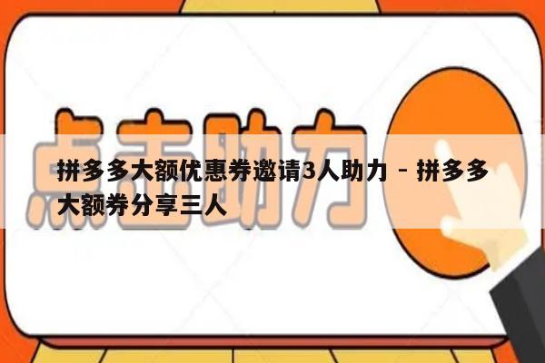 拼多多大额优惠券邀请3人助力 - 拼多多大额券分享三人-第1张图片-拼多多助力