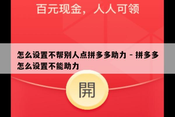 怎么设置不帮别人点拼多多助力 - 拼多多怎么设置不能助力-第1张图片-拼多多助力