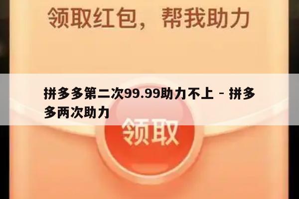 拼多多第二次99.99助力不上 - 拼多多两次助力-第1张图片-拼多多助力