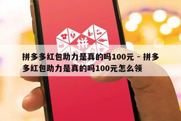 拼多多红包助力是真的吗100元 - 拼多多红包助力是真的吗100元怎么领-第1张图片-拼多多助力