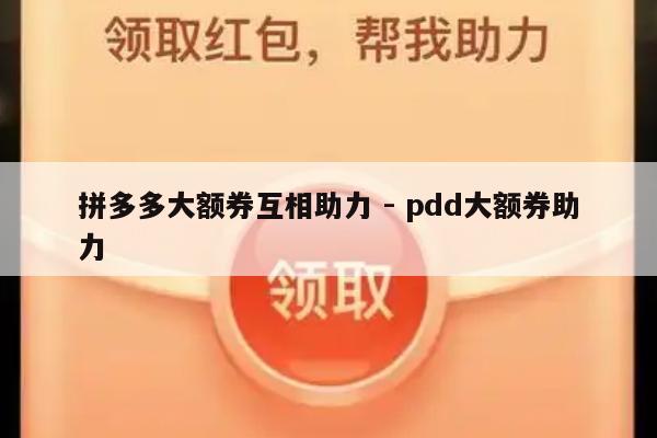 拼多多大额券互相助力 - pdd大额券助力-第1张图片-拼多多助力