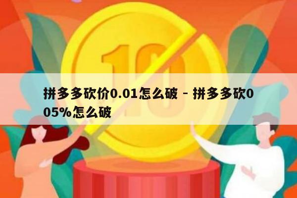 拼多多砍价0.01怎么破 - 拼多多砍005%怎么破-第1张图片-拼多多助力