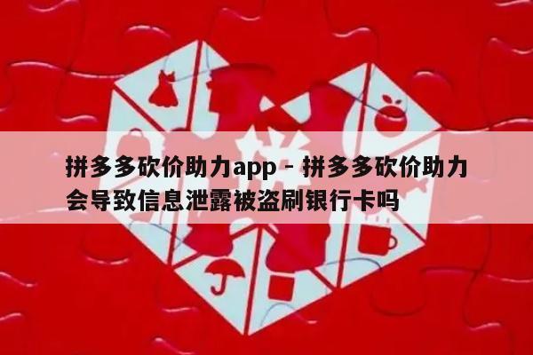 拼多多砍价助力app - 拼多多砍价助力会导致信息泄露被盗刷银行卡吗-第1张图片-拼多多助力