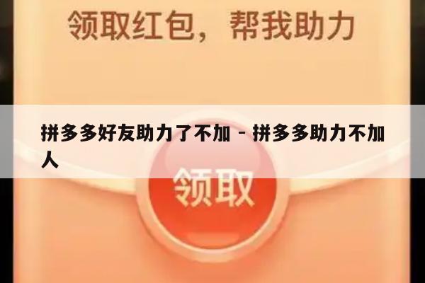 拼多多好友助力了不加 - 拼多多助力不加人-第1张图片-拼多多助力