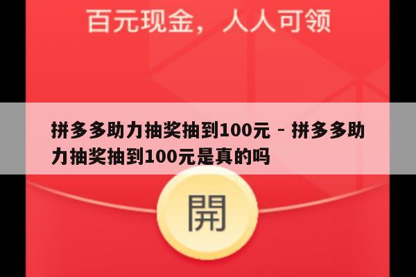 拼多多助力抽奖抽到100元 - 拼多多助力抽奖抽到100元是真的吗-第1张图片-拼多多助力