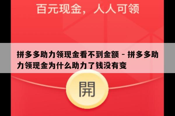 拼多多助力领现金看不到金额 - 拼多多助力领现金为什么助力了钱没有变-第1张图片-拼多多助力