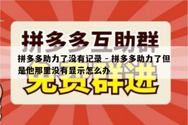拼多多助力了没有记录 - 拼多多助力了但是他那里没有显示怎么办-第1张图片-拼多多助力