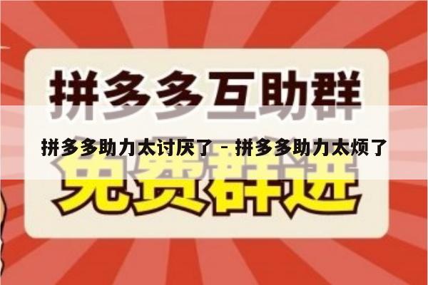 拼多多助力太讨厌了 - 拼多多助力太烦了-第1张图片-拼多多助力