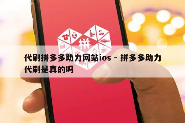 代刷拼多多助力网站ios - 拼多多助力代刷是真的吗-第1张图片-拼多多助力